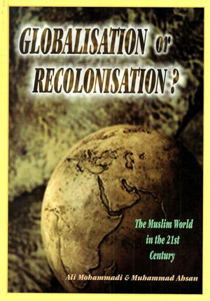 Globalisation or Recolonisation?: The Muslim World in the 21st Century