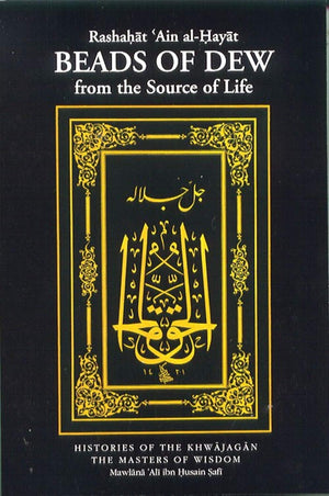 Beads of Dew from the Source of Life: Rashahat 'Ain al-Hayat (Works of Mawlana 'Ali Ibn Husain Safi Book 1)