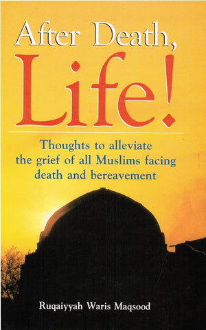 After Death Life (Thoughts to alleviate the grief of all Muslims facing death and bereavement)