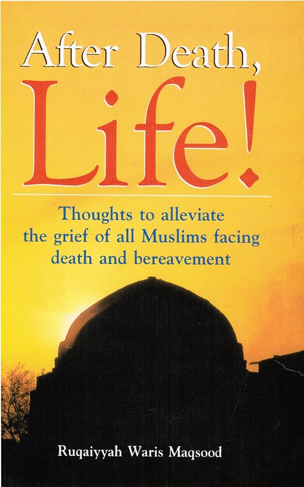 After Death Life (Thoughts to alleviate the grief of all Muslims facing death and bereavement)