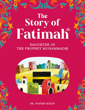 The Story of Fatimah: The Daughter of the Prophet Muhammad
