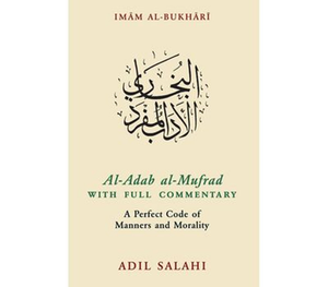 Al Adab al-Mufrad with Full Commentary: A Perfect Code of Manners and Morality By Adil Salahi