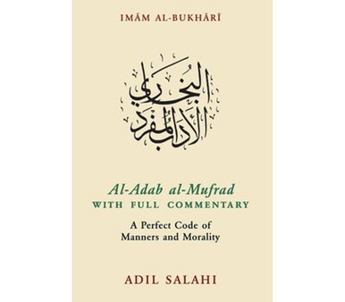 Al Adab al-Mufrad with Full Commentary: A Perfect Code of Manners and Morality By Adil Salahi