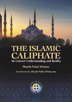The Islamic Caliphate (Its Correct Understanding And Reality) By Shaykh faisal Al Jasem