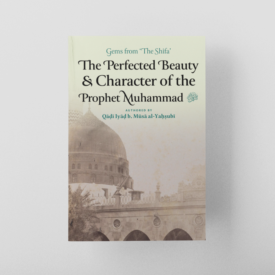 The Perfected Beauty and Character of the Prophet Muhammad ﷺ (Gems from ‘The Shifa’)
