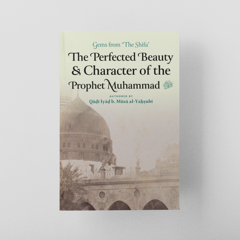 The Perfected Beauty and Character of the Prophet Muhammad ﷺ (Gems from ‘The Shifa’)