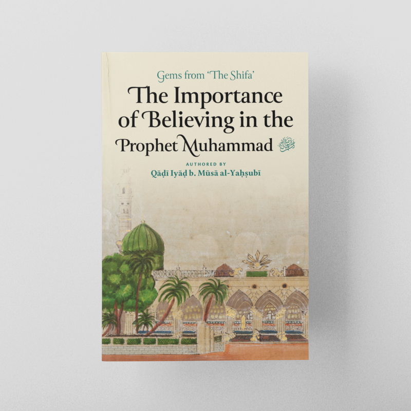 The Importance of Believing in the Prophet Muhammad ﷺ (Gems from ‘The Shifa’)