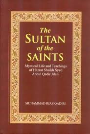 The Sultan Of The Saints: Mystical Life And Teaching Of Shaikh Syed Abdul Qadir Jilani